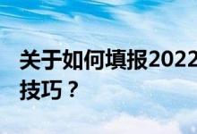 关于如何填报2022年广东高考志愿 你有哪些技巧？