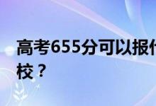 高考655分可以报什么？655分可以上哪些院校？