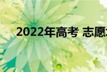 2022年高考 志愿填报截止日期是几号？