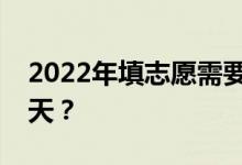 2022年填志愿需要多长时间？填志愿需要几天？