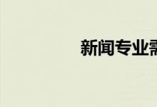 新闻专业需要哪些科目？