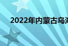 2022年内蒙古乌海市中小学暑假时间表