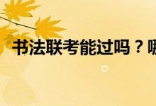 书法联考能过吗？哪些学校可以推广校考？
