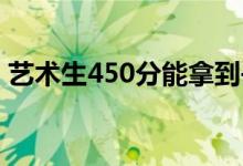 艺术生450分能拿到书吗？他能上哪些学校？