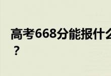 高考668分能报什么？668分可以上哪些院校？