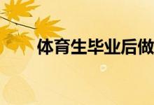 体育生毕业后做什么才能找到工作？