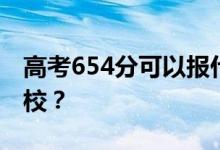 高考654分可以报什么？654分可以上哪些院校？