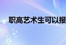 职高艺术生可以报考哪些大学和好学校？