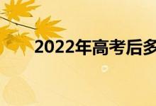 2022年高考后多久填报志愿的时间？