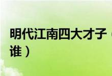 明代江南四大才子（明代江南四大才子分别是谁）