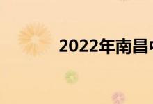 2022年南昌中考是什么时候？