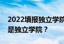 2022填报独立学院志愿需要注意什么？什么是独立学院？