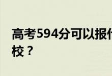 高考594分可以报什么？594分可以上哪些院校？