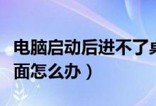 电脑启动后进不了桌面（电脑启动后进不了桌面怎么办）