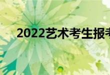 2022艺术考生报考指南:如何填报志愿？