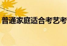 普通家庭适合考艺考吗？普通家庭值得带吗？