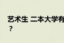 艺术生 二本大学有哪些好的？哪个大学好考？