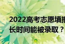 2022高考志愿填报 什么时候能收到通知 多长时间能被录取？