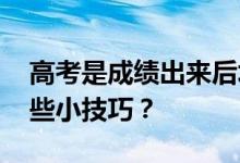 高考是成绩出来后填志愿 高考志愿填报有哪些小技巧？