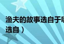 渔夫的故事选自于哪个民间故事（渔夫的故事选自）