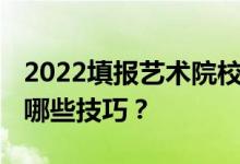 2022填报艺术院校志愿需要注意哪些问题 有哪些技巧？