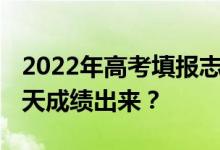 2022年高考填报志愿后什么时候开始 还有几天成绩出来？