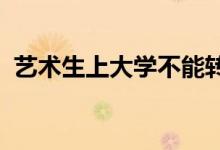 艺术生上大学不能转专业吗？转专业的条件