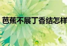 芭蕉不展丁香结怎样理解（芭蕉不展丁香结）