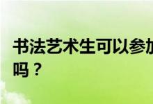 书法艺术生可以参加哪些高校美术考试？很难吗？