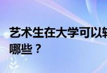 艺术生在大学可以转专业吗？转专业的方法有哪些？