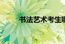 书法艺术考生哪些大学和学校好？