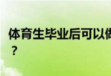 体育生毕业后可以做什么？他们的工资是多少？