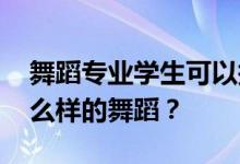 舞蹈专业学生可以报读哪些专业 可以学习什么样的舞蹈？