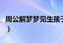 周公解梦梦见生孩子（梦见生孩子意味着什么）