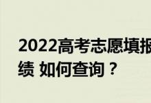 2022高考志愿填报完成后什么时候能查到成绩 如何查询？