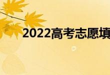 2022高考志愿填报流程如何填报志愿