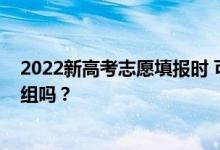 2022新高考志愿填报时 可以同时填报一个院校的多个专业组吗？