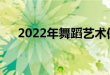 2022年舞蹈艺术保送生二本大学名单？