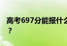 高考697分能报什么？697分可以上哪些院校？