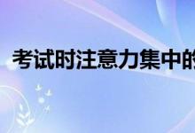 考试时注意力集中的小技巧；高考注意事项