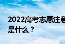 2022高考志愿注意事项详情志愿填报的方法是什么？