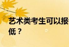 艺术类考生可以报考哪些学校 哪些学校分数低？