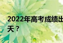 2022年高考成绩出来后准备填报志愿需要几天？