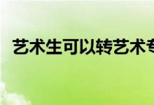 艺术生可以转艺术专业吗？有什么限制吗？