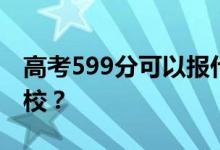高考599分可以报什么？599分可以上哪些院校？
