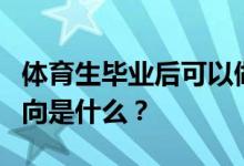 体育生毕业后可以做什么工作？他们的就业方向是什么？