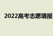 2022高考志愿填报 有什么专业 怎么志愿？