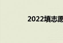 2022填志愿必须几天完成？