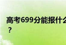 高考699分能报什么？699分可以上哪些院校？