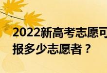 2022新高考志愿可以填几个高考志愿？可以报多少志愿者？